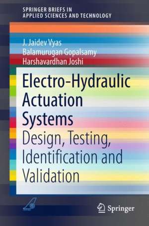 Electro-Hydraulic Actuation Systems: Design, Testing, Identification and Validation de J. Jaidev Vyas