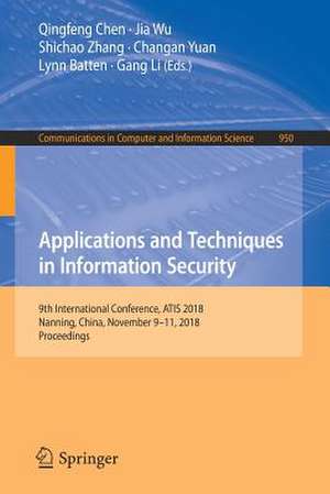 Applications and Techniques in Information Security: 9th International Conference, ATIS 2018, Nanning, China, November 9–11, 2018, Proceedings de Qingfeng Chen