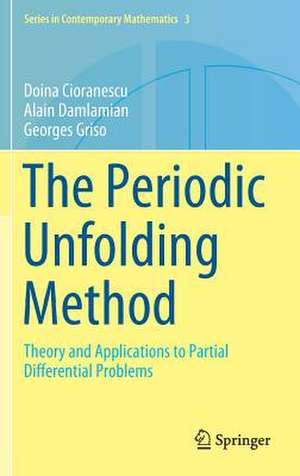 The Periodic Unfolding Method: Theory and Applications to Partial Differential Problems de Doina Cioranescu