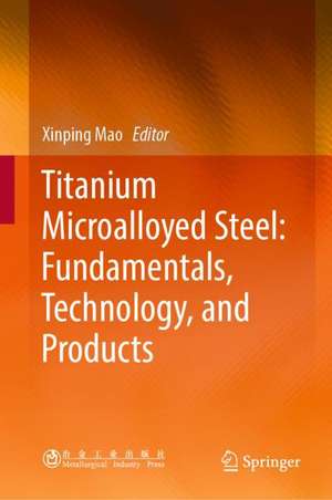 Titanium Microalloyed Steel: Fundamentals, Technology, and Products de Xinping Mao