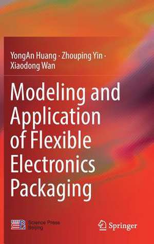 Modeling and Application of Flexible Electronics Packaging de YongAn Huang