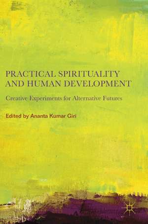Practical Spirituality and Human Development: Creative Experiments for Alternative Futures de Ananta Kumar Giri