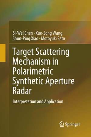 Target Scattering Mechanism in Polarimetric Synthetic Aperture Radar: Interpretation and Application de Si-Wei Chen