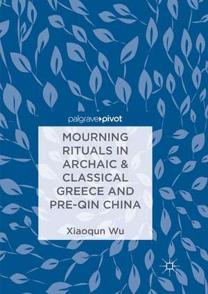 Mourning Rituals in Archaic & Classical Greece and Pre-Qin China de Xiaoqun Wu