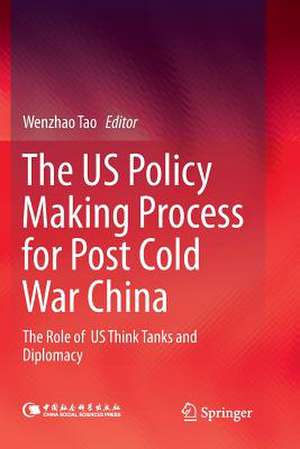 The US Policy Making Process for Post Cold War China: The role of US Think Tanks and Diplomacy de Wenzhao Tao