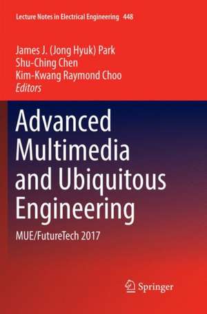 Advanced Multimedia and Ubiquitous Engineering: MUE/FutureTech 2017 de James J. (Jong Hyuk) Park