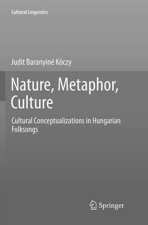 Nature, Metaphor, Culture: Cultural Conceptualizations in Hungarian Folksongs de Judit Baranyiné Kóczy