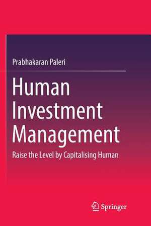 Human Investment Management: Raise the Level by Capitalising Human de Prabhakaran Paleri