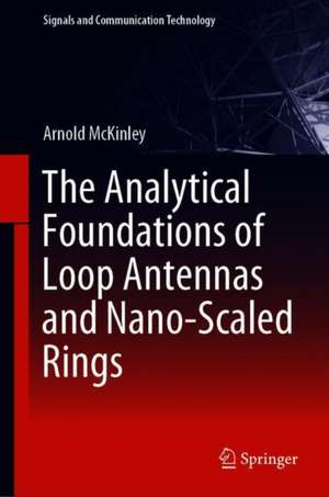 The Analytical Foundations of Loop Antennas and Nano-Scaled Rings de Arnold McKinley