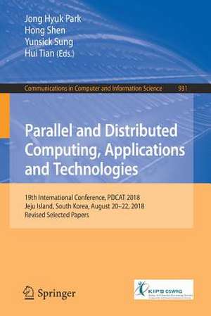 Parallel and Distributed Computing, Applications and Technologies: 19th International Conference, PDCAT 2018, Jeju Island, South Korea, August 20-22, 2018, Revised Selected Papers de Jong Hyuk Park