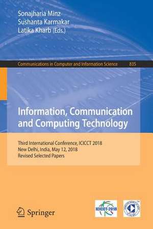 Information, Communication and Computing Technology: Third International Conference, ICICCT 2018, New Delhi, India, May 12, 2018, Revised Selected Papers de Sonajharia Minz