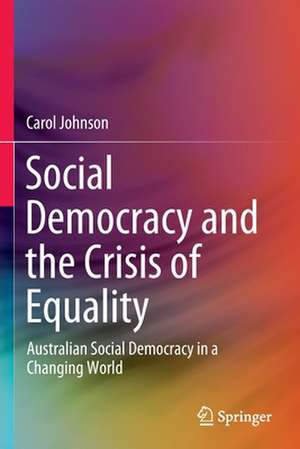 Social Democracy and the Crisis of Equality: Australian Social Democracy in a Changing World de Carol Johnson