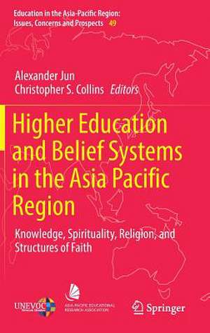 Higher Education and Belief Systems in the Asia Pacific Region: Knowledge, Spirituality, Religion, and Structures of Faith de Alexander Jun