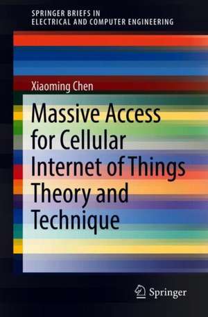 Massive Access for Cellular Internet of Things Theory and Technique de Xiaoming Chen