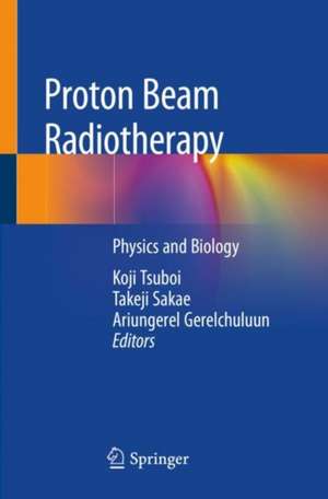 Proton Beam Radiotherapy: Physics and Biology de Koji Tsuboi