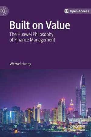 Built on Value: The Huawei Philosophy of Finance Management de Weiwei Huang