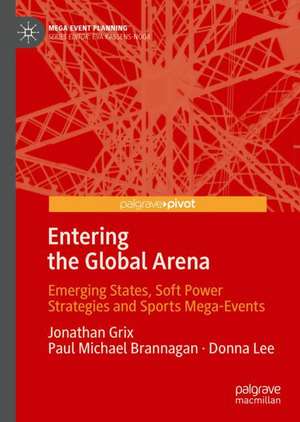 Entering the Global Arena: Emerging States, Soft Power Strategies and Sports Mega-Events de Jonathan Grix