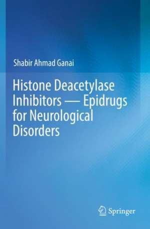 Histone Deacetylase Inhibitors — Epidrugs for Neurological Disorders de Shabir Ahmad Ganai