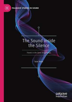 The Sound inside the Silence: Travels in the Sonic Imagination de Seán Street