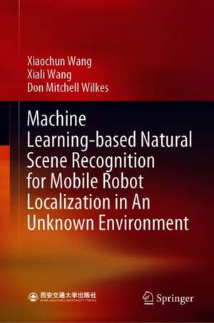 Machine Learning-based Natural Scene Recognition for Mobile Robot Localization in An Unknown Environment de Xiaochun Wang