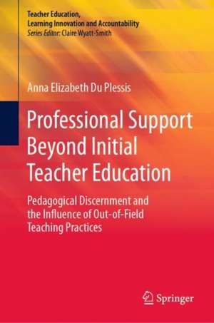 Professional Support Beyond Initial Teacher Education: Pedagogical Discernment and the Influence of Out-of-Field Teaching Practices de Anna Elizabeth Du Plessis