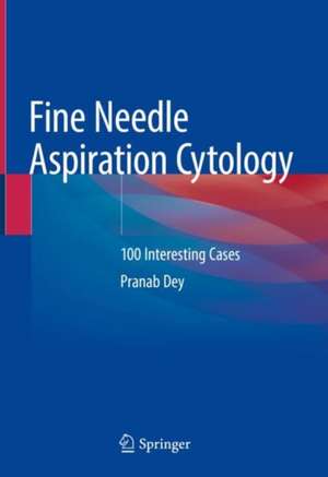 Fine Needle Aspiration Cytology: 100 Interesting Cases de Pranab Dey