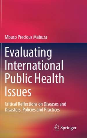 Evaluating International Public Health Issues: Critical Reflections on Diseases and Disasters, Policies and Practices de Mbuso Precious Mabuza