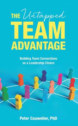 The Untapped Team Advantage: Building Team Connections as a Leadership Choice de Peter Cauwelier