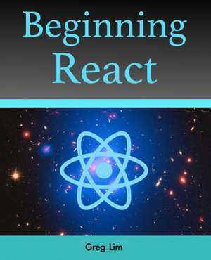 Lim, G: Beginning React (incl. Redux and React Hooks)