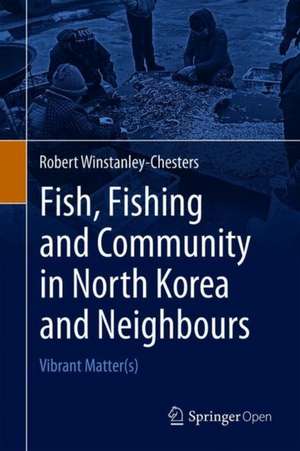 Fish, Fishing and Community in North Korea and Neighbours: Vibrant Matter(s) de Robert Winstanley-Chesters