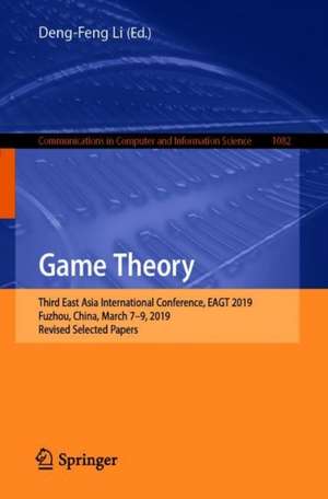 Game Theory: Third East Asia International Conference, EAGT 2019, Fuzhou, China, March 7–9, 2019, Revised Selected Papers de Deng-Feng Li