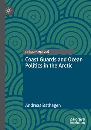 Coast Guards and Ocean Politics in the Arctic de Andreas Østhagen