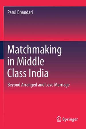 Matchmaking in Middle Class India: Beyond Arranged and Love Marriage de Parul Bhandari