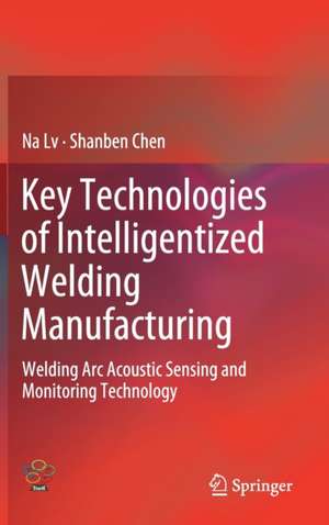 Key Technologies of Intelligentized Welding Manufacturing: Welding Arc Acoustic Sensing and Monitoring Technology de Na Lv