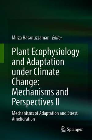 Plant Ecophysiology and Adaptation under Climate Change: Mechanisms and Perspectives II: Mechanisms of Adaptation and Stress Amelioration de Mirza Hasanuzzaman