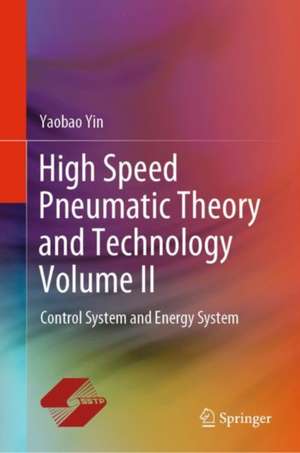 High Speed Pneumatic Theory and Technology Volume II: Control System and Energy System de Yaobao Yin