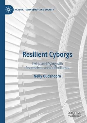 Resilient Cyborgs: Living and Dying with Pacemakers and Defibrillators de Nelly Oudshoorn