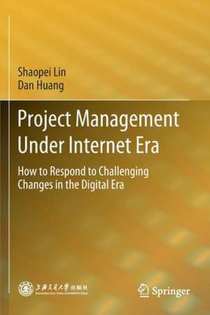 Project Management Under Internet Era: How to Respond to Challenging Changes in the Digital Era de Shaopei Lin