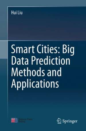 Smart Cities: Big Data Prediction Methods and Applications de Hui Liu