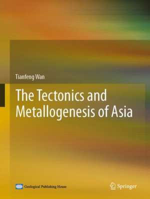 The Tectonics and Metallogenesis of Asia de Tianfeng Wan