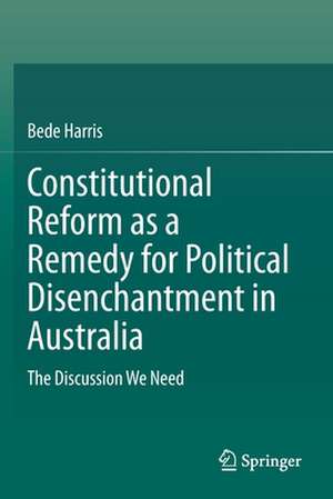 Constitutional Reform as a Remedy for Political Disenchantment in Australia: The Discussion We Need de Bede Harris