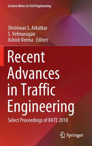 Recent Advances in Traffic Engineering: Select Proceedings of RATE 2018 de Shriniwas S. Arkatkar