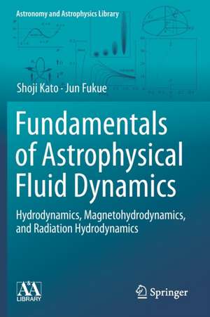 Fundamentals of Astrophysical Fluid Dynamics: Hydrodynamics, Magnetohydrodynamics, and Radiation Hydrodynamics de Shoji Kato