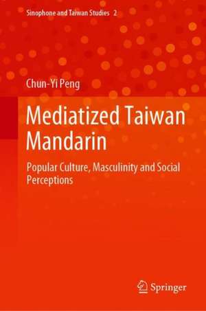 Mediatized Taiwanese Mandarin: Popular Culture, Masculinity, and Social Perceptions de Chun-Yi Peng