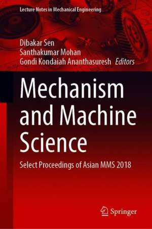 Mechanism and Machine Science: Select Proceedings of Asian MMS 2018 de Dibakar Sen