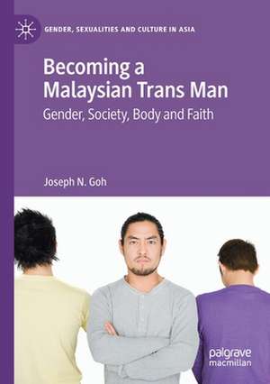 Becoming a Malaysian Trans Man: Gender, Society, Body and Faith de Joseph N. Goh