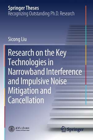 Research on the Key Technologies in Narrowband Interference and Impulsive Noise Mitigation and Cancellation de Sicong Liu