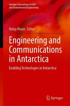 Engineering and Communications in Antarctica: Enabling Technologies in Antarctica de Neloy Khare