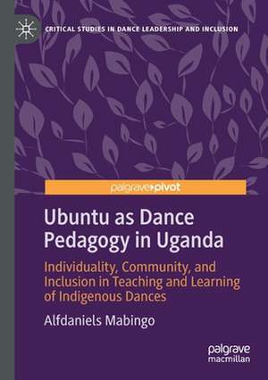 Ubuntu as Dance Pedagogy in Uganda: Individuality, Community, and Inclusion in Teaching and Learning of Indigenous Dances de Alfdaniels Mabingo