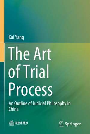 The Art of Trial Process: An Outline of Judicial Philosophy in China de Kai Yang